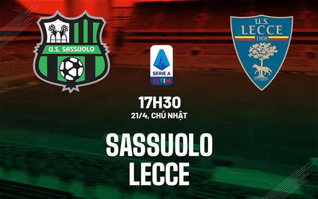 Dự đoán trận đấu Sassuolo vs Lecce vào lúc 17h30 ngày 21/4 (Serie A mùa giải 2023/24)