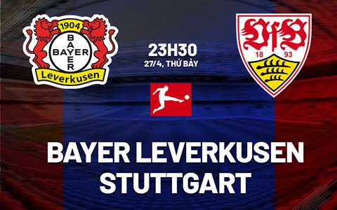 Dự đoán trận đấu Leverkusen vs Stuttgart trong khuôn khổ Bundesliga 2023/24 lúc 23h30 ngày 27/4